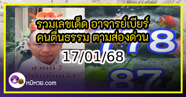 รวมเลขเด็ด อาจารย์เบียร์ คนตื่นธรรม ตามส่องด่วน งวด 17/01/68 